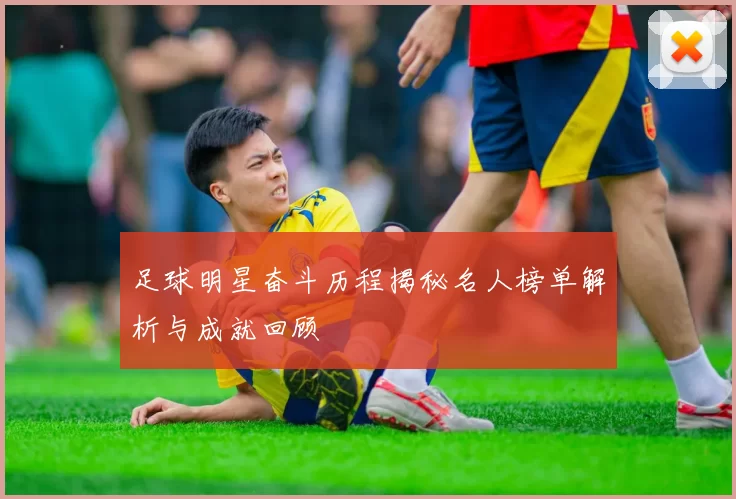 足球明星奋斗历程揭秘名人榜单解析与成就回顾