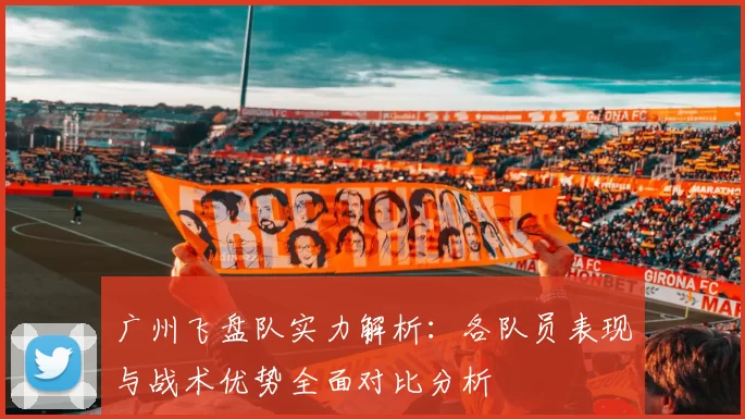 广州飞盘队实力解析：各队员表现与战术优势全面对比分析