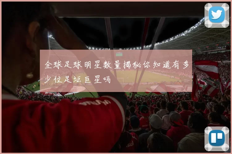 全球足球明星数量揭秘你知道有多少位足坛巨星吗