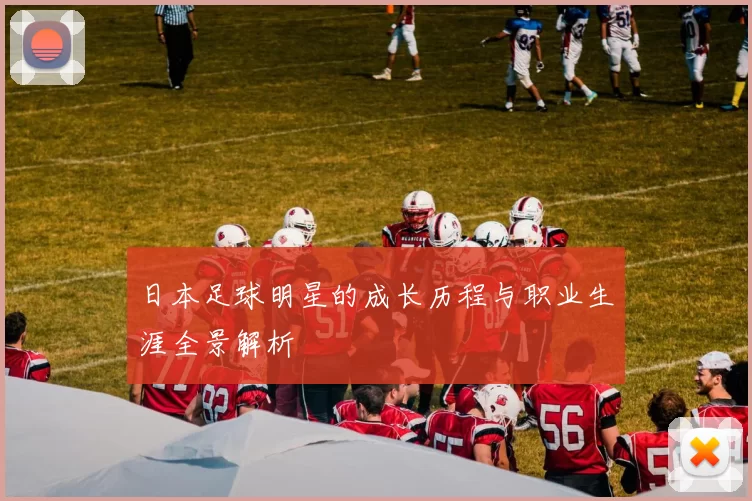 日本足球明星的成长历程与职业生涯全景解析