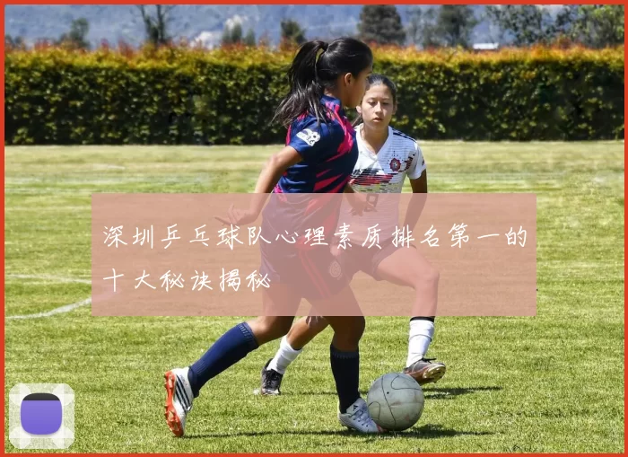 深圳乒乓球队心理素质排名第一的十大秘诀揭秘