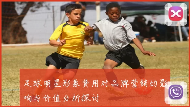 足球明星形象费用对品牌营销的影响与价值分析探讨