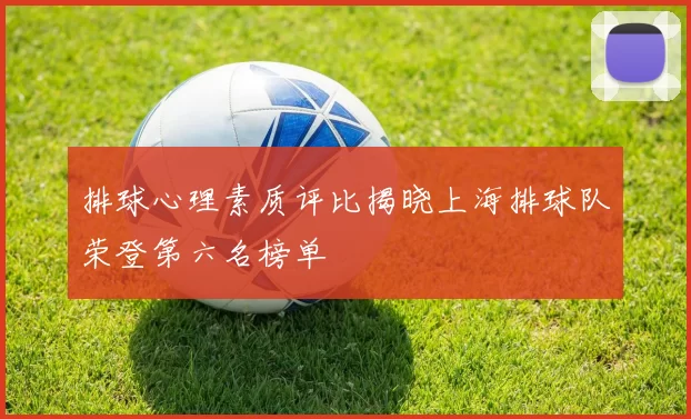排球心理素质评比揭晓上海排球队荣登第六名榜单