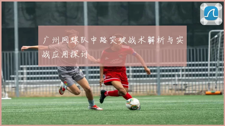 广州网球队中路突破战术解析与实战应用探讨