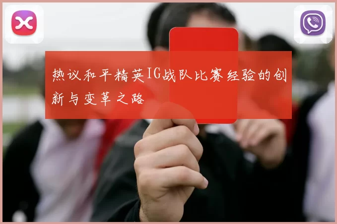热议和平精英IG战队比赛经验的创新与变革之路