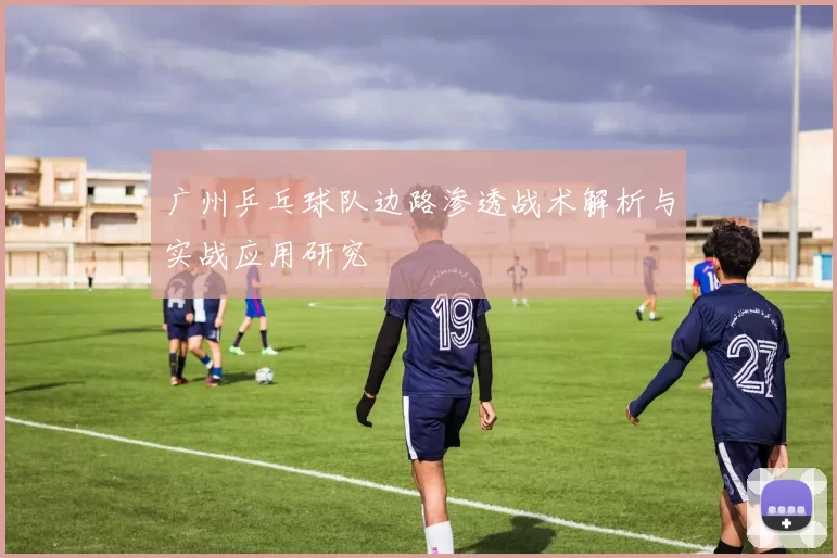 广州乒乓球队边路渗透战术解析与实战应用研究