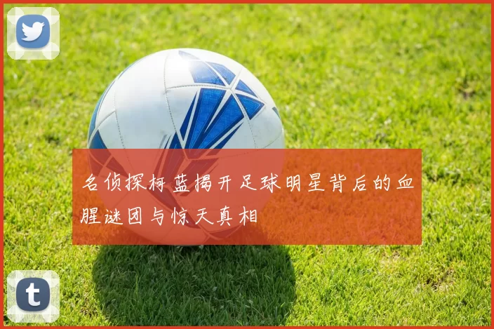 名侦探柯蓝揭开足球明星背后的血腥谜团与惊天真相