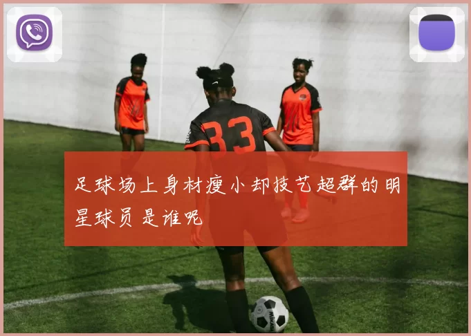 足球场上身材瘦小却技艺超群的明星球员是谁呢