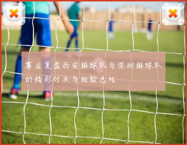 赛后复盘西安排球队与深圳排球队的精彩对决与经验总结