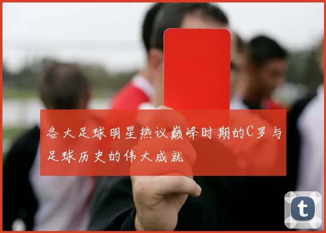 各大足球明星热议巅峰时期的C罗与足球历史的伟大成就