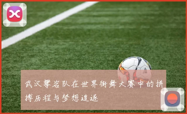 武汉攀岩队在世界街舞大赛中的拼搏历程与梦想追逐