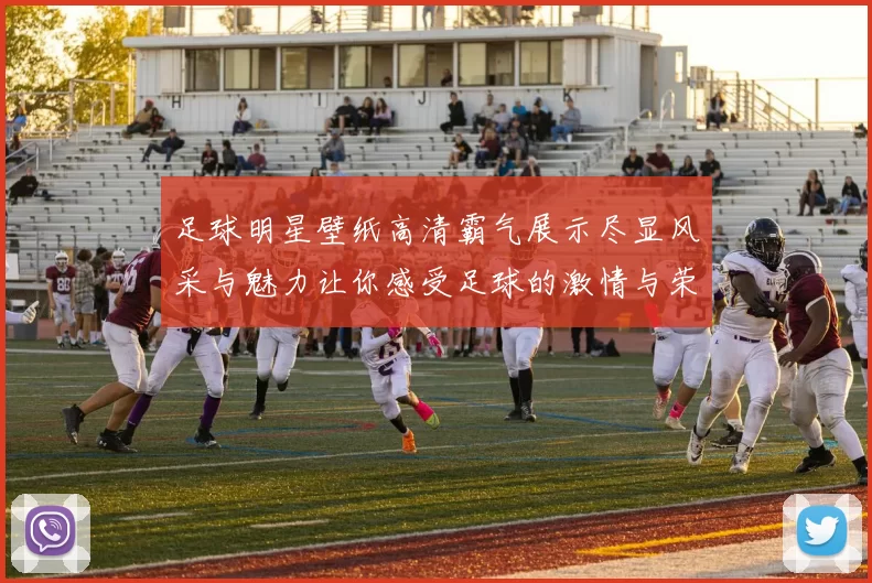 足球明星壁纸高清霸气展示尽显风采与魅力让你感受足球的激情与荣耀
