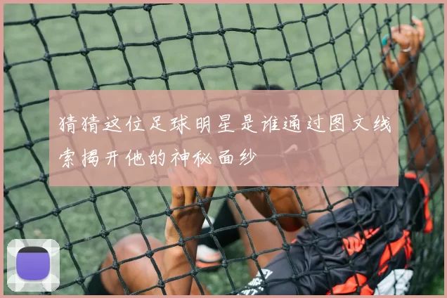 猜猜这位足球明星是谁通过图文线索揭开他的神秘面纱