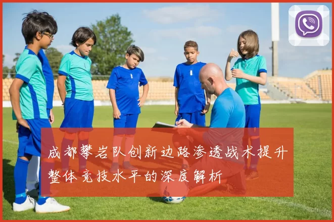 成都攀岩队创新边路渗透战术提升整体竞技水平的深度解析