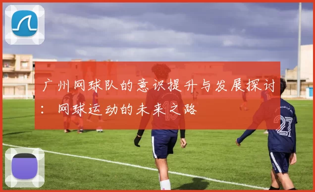 广州网球队的意识提升与发展探讨：网球运动的未来之路
