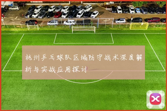 杭州乒乓球队区域防守战术深度解析与实战应用探讨