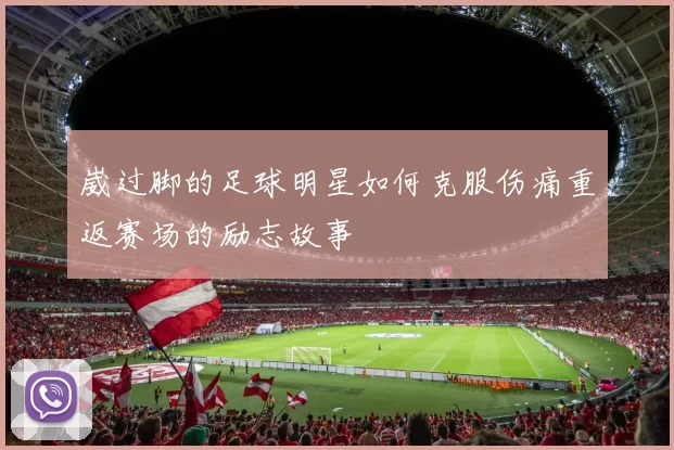 崴过脚的足球明星如何克服伤痛重返赛场的励志故事