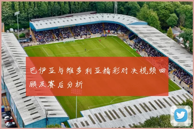 巴伊亚与维多利亚精彩对决视频回顾及赛后分析