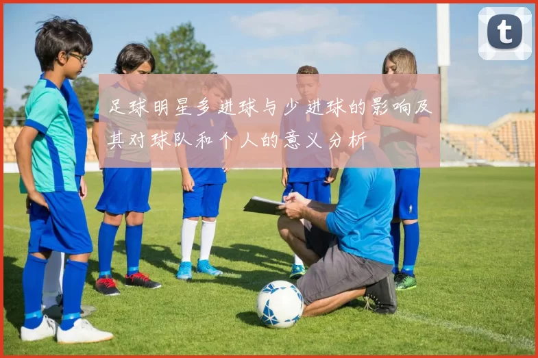足球明星多进球与少进球的影响及其对球队和个人的意义分析