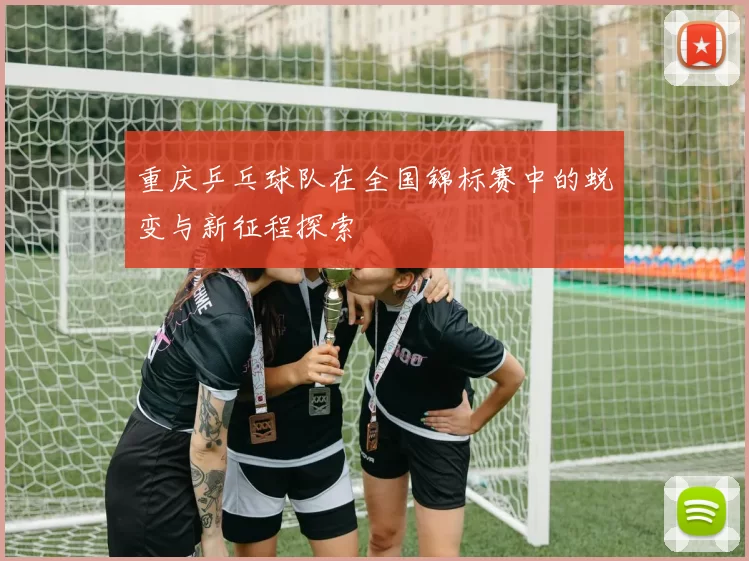 重庆乒乓球队在全国锦标赛中的蜕变与新征程探索
