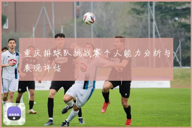重庆排球队挑战赛个人能力分析与表现评估