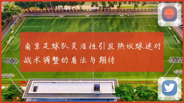 南京足球队灵活性引发热议球迷对战术调整的看法与期待