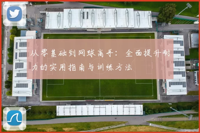 从零基础到网球高手：全面提升耐力的实用指南与训练方法