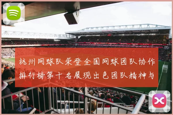 杭州网球队荣登全国网球团队协作排行榜第十名展现出色团队精神与实力