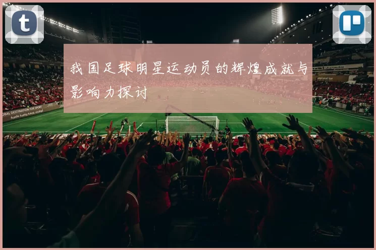 我国足球明星运动员的辉煌成就与影响力探讨