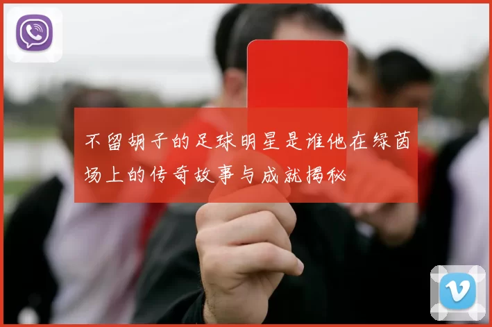 不留胡子的足球明星是谁他在绿茵场上的传奇故事与成就揭秘