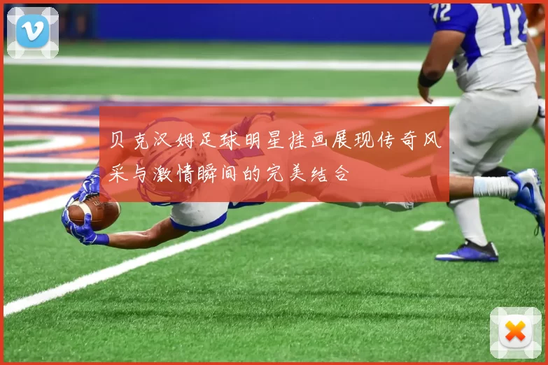 贝克汉姆足球明星挂画展现传奇风采与激情瞬间的完美结合