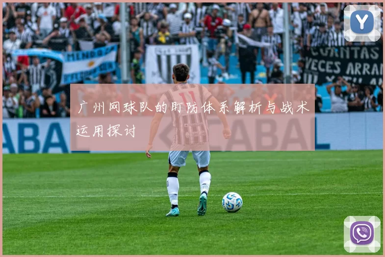 广州网球队的盯防体系解析与战术运用探讨