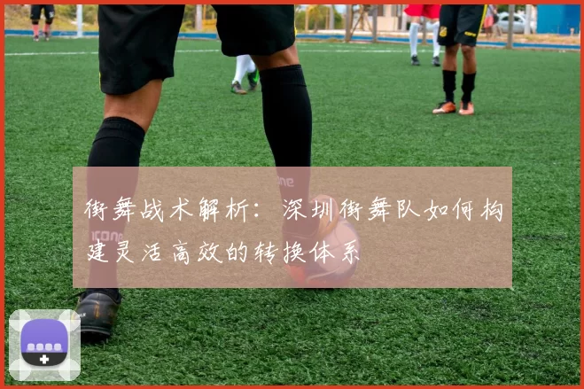 街舞战术解析：深圳街舞队如何构建灵活高效的转换体系