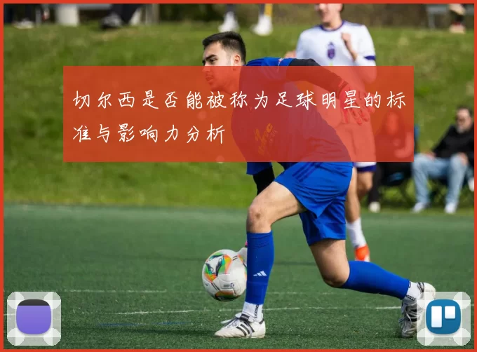 切尔西是否能被称为足球明星的标准与影响力分析