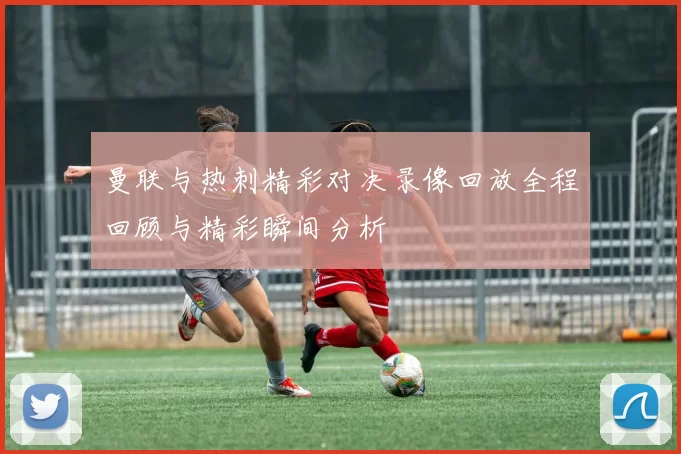 曼联与热刺精彩对决录像回放全程回顾与精彩瞬间分析