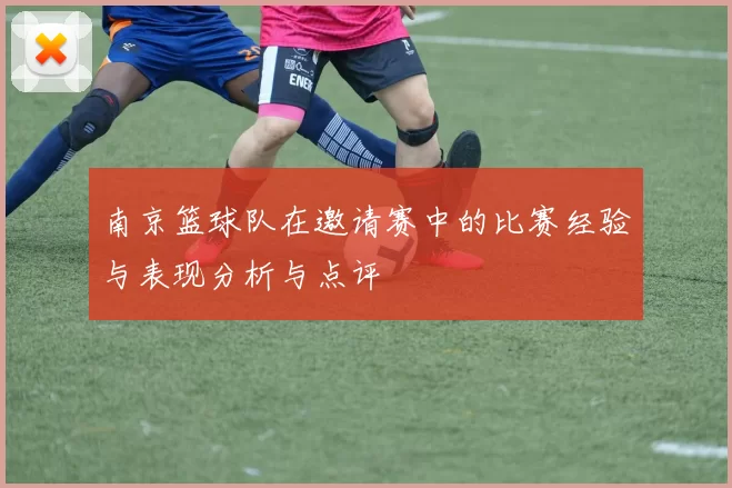 南京篮球队在邀请赛中的比赛经验与表现分析与点评