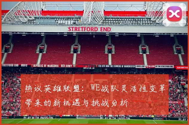 热议英雄联盟：WE战队灵活性变革带来的新机遇与挑战分析