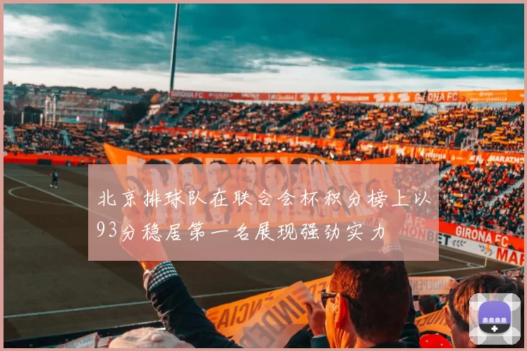 北京排球队在联合会杯积分榜上以93分稳居第一名展现强劲实力