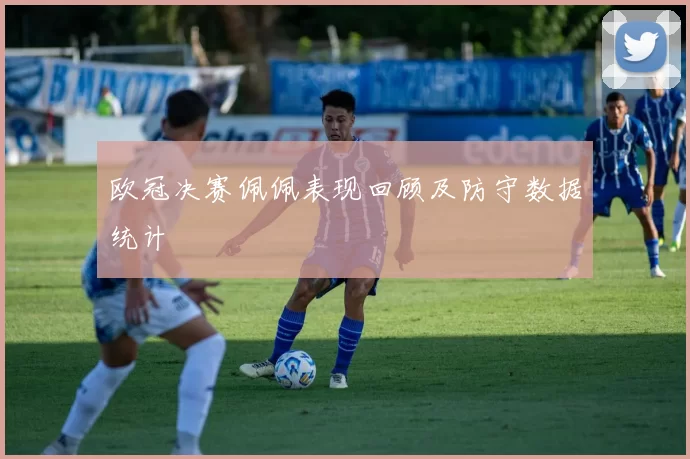 欧冠决赛佩佩表现回顾及防守数据统计