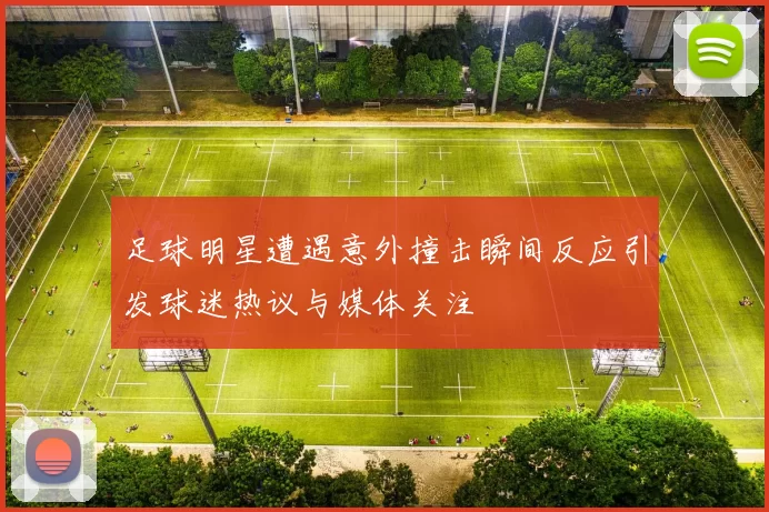 足球明星遭遇意外撞击瞬间反应引发球迷热议与媒体关注