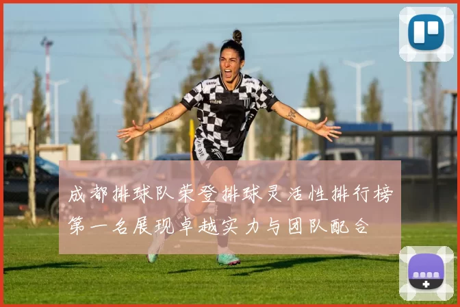 成都排球队荣登排球灵活性排行榜第一名展现卓越实力与团队配合