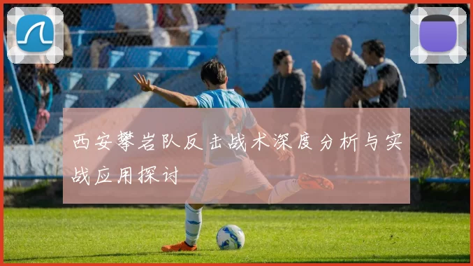 西安攀岩队反击战术深度分析与实战应用探讨