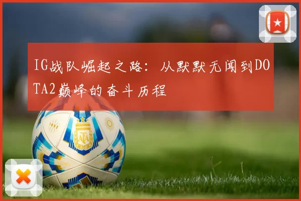 IG战队崛起之路：从默默无闻到DOTA2巅峰的奋斗历程