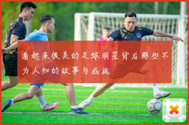 看起来很美的足球明星背后那些不为人知的故事与成就