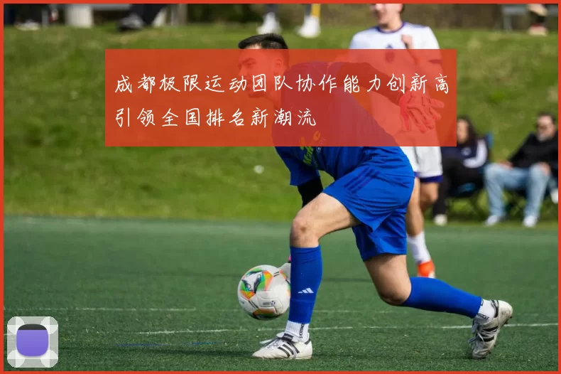 成都极限运动团队协作能力创新高引领全国排名新潮流
