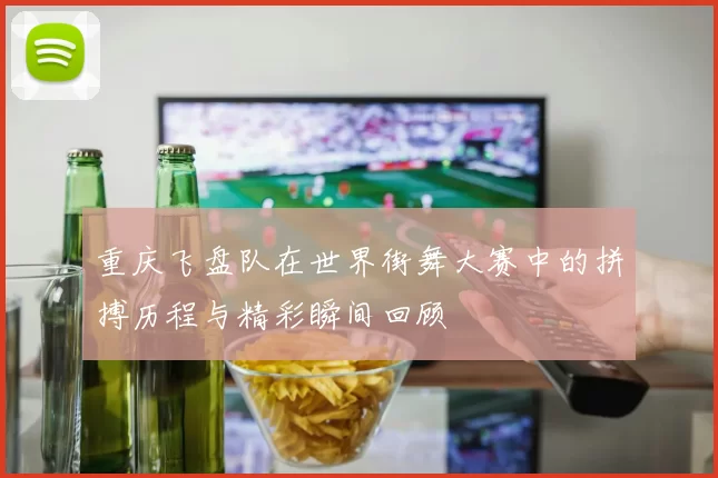 重庆飞盘队在世界街舞大赛中的拼搏历程与精彩瞬间回顾