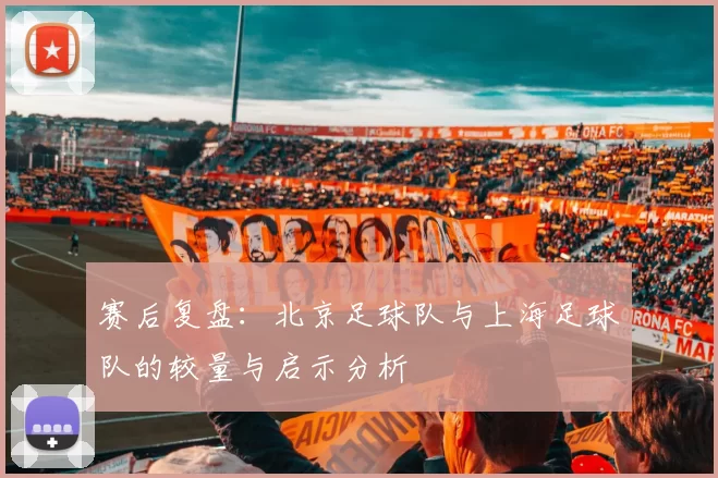 赛后复盘：北京足球队与上海足球队的较量与启示分析