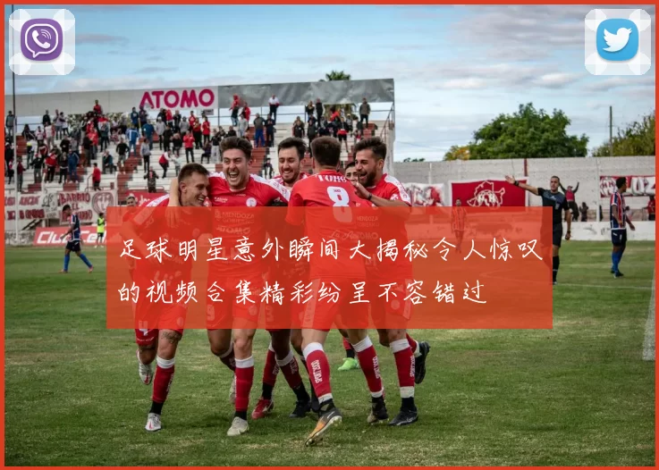 足球明星意外瞬间大揭秘令人惊叹的视频合集精彩纷呈不容错过