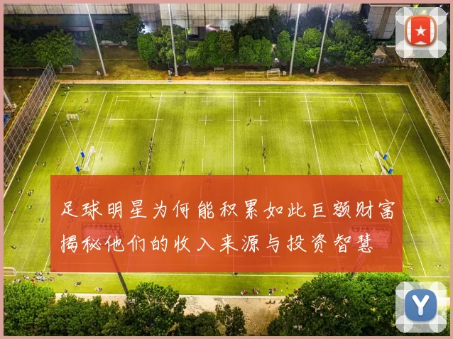 足球明星为何能积累如此巨额财富揭秘他们的收入来源与投资智慧