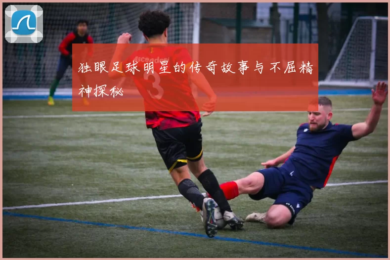 独眼足球明星的传奇故事与不屈精神探秘